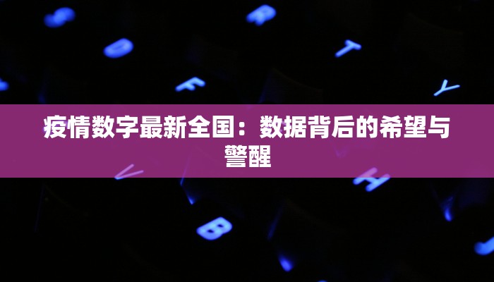 疫情数字最新全国：数据背后的希望与警醒