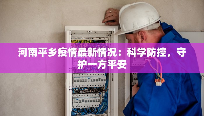 河南平乡疫情最新情况：科学防控，守护一方平安