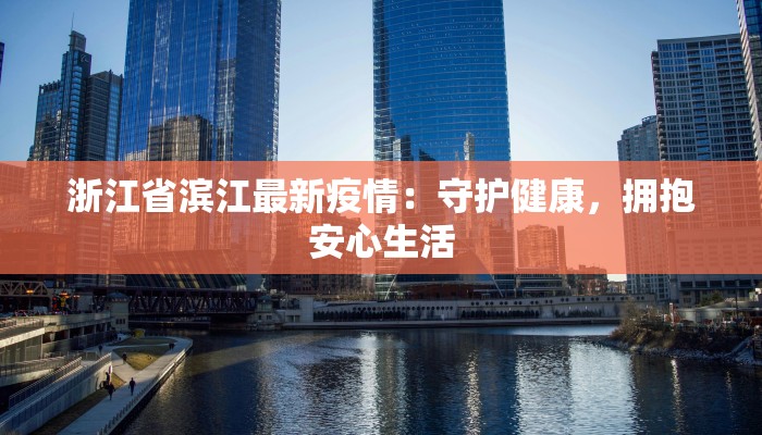 浙江省滨江最新疫情：守护健康，拥抱安心生活