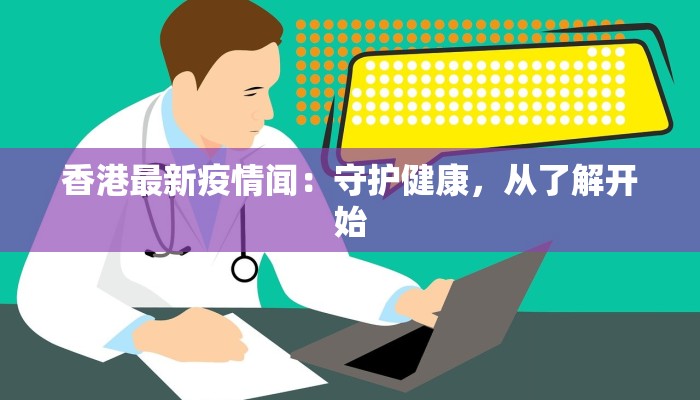 香港最新疫情闻：守护健康，从了解开始