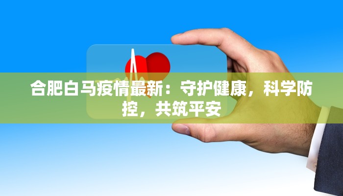 合肥白马疫情最新：守护健康，科学防控，共筑平安