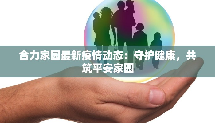 合力家园最新疫情动态：守护健康，共筑平安家园