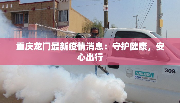 重庆龙门最新疫情消息：守护健康，安心出行