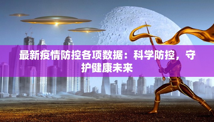 最新疫情防控各项数据：科学防控，守护健康未来
