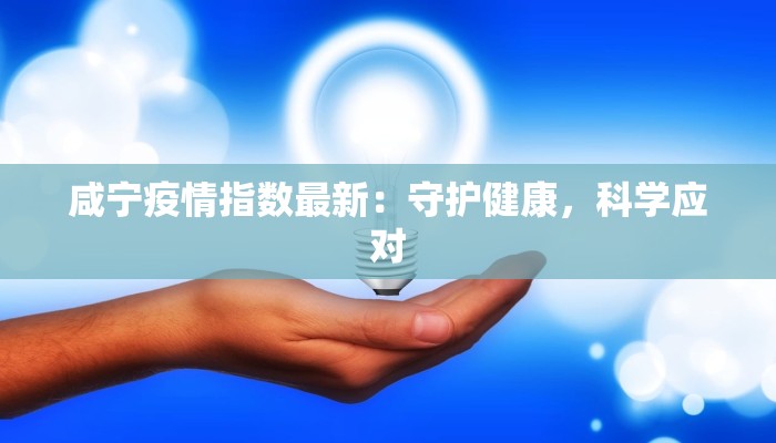 咸宁疫情指数最新：守护健康，科学应对