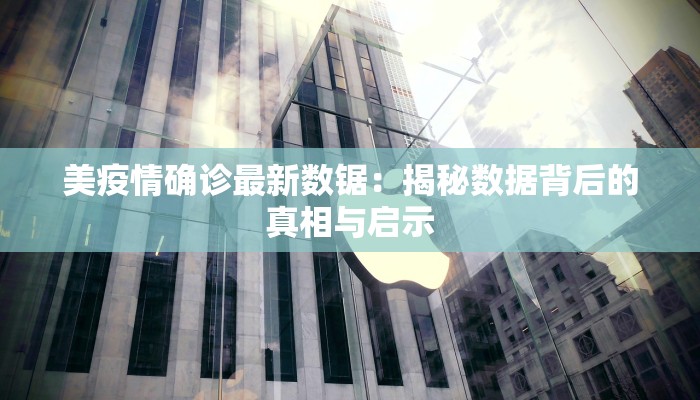 美疫情确诊最新数锯：揭秘数据背后的真相与启示