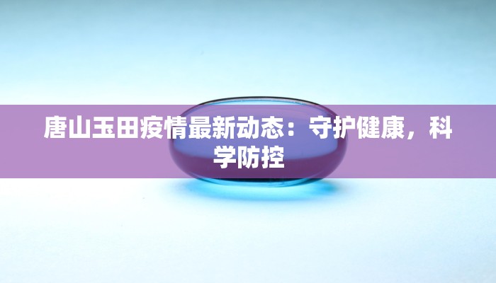 唐山玉田疫情最新动态：守护健康，科学防控