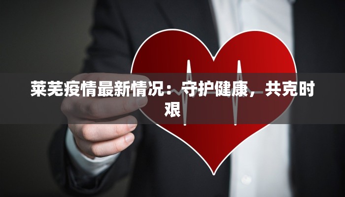 莱芜疫情最新情况：守护健康，共克时艰