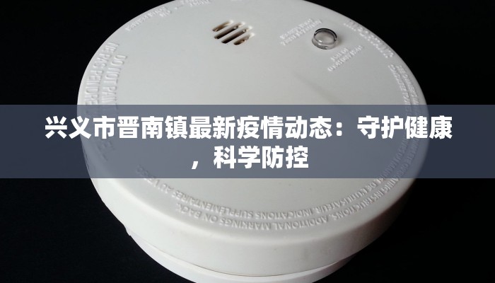 兴义市晋南镇最新疫情动态：守护健康，科学防控