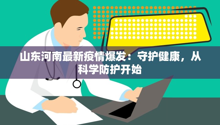 山东河南最新疫情爆发：守护健康，从科学防护开始