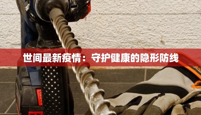 世间最新疫情：守护健康的隐形防线