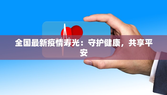 全国最新疫情寿光：守护健康，共享平安