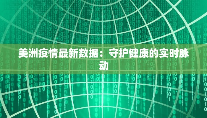 美洲疫情最新数据：守护健康的实时脉动
