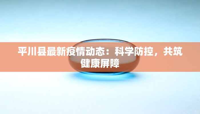 平川县最新疫情动态：科学防控，共筑健康屏障