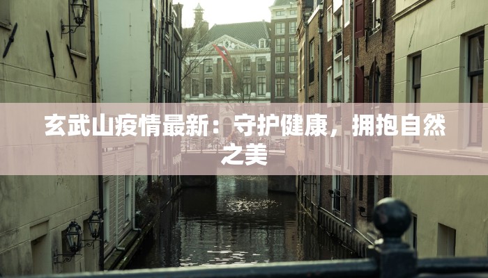 玄武山疫情最新：守护健康，拥抱自然之美