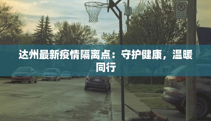 达州最新疫情隔离点：守护健康，温暖同行