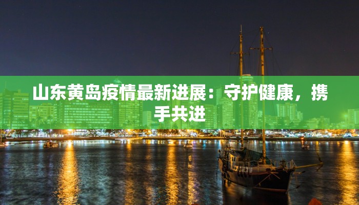 山东黄岛疫情最新进展：守护健康，携手共进