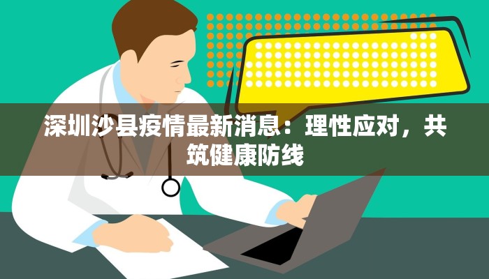 深圳沙县疫情最新消息：理性应对，共筑健康防线