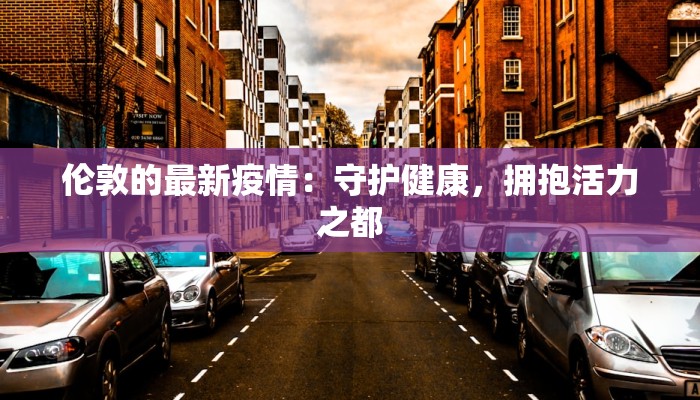 伦敦的最新疫情：守护健康，拥抱活力之都