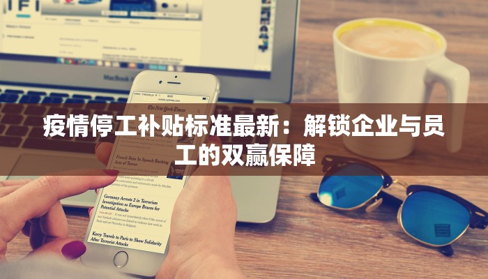 疫情停工补贴标准最新：解锁企业与员工的双赢保障