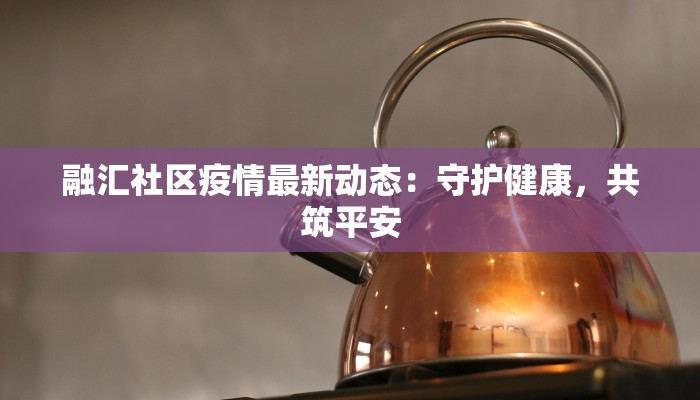 融汇社区疫情最新动态：守护健康，共筑平安