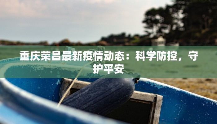 重庆荣昌最新疫情动态：科学防控，守护平安