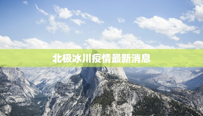 北极冰川疫情最新消息