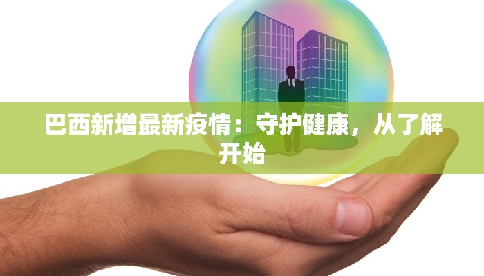 巴西新增最新疫情：守护健康，从了解开始