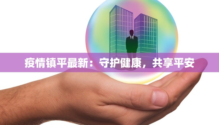 疫情镇平最新：守护健康，共享平安
