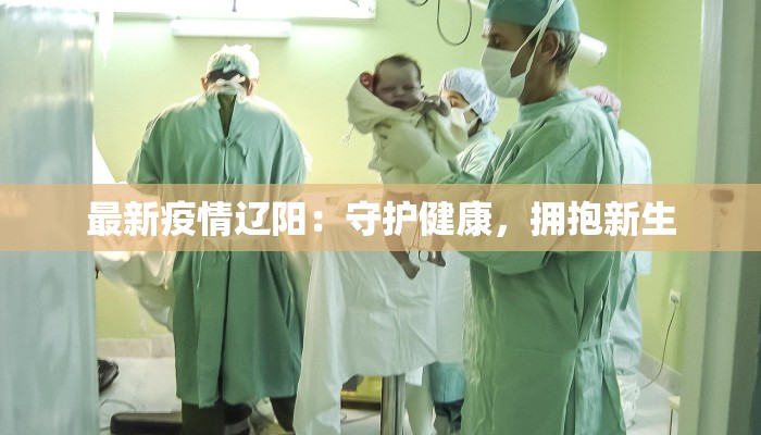 最新疫情辽阳：守护健康，拥抱新生