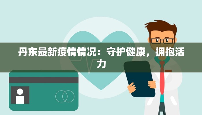 丹东最新疫情情况：守护健康，拥抱活力