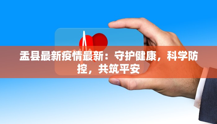 盂县最新疫情最新：守护健康，科学防控，共筑平安