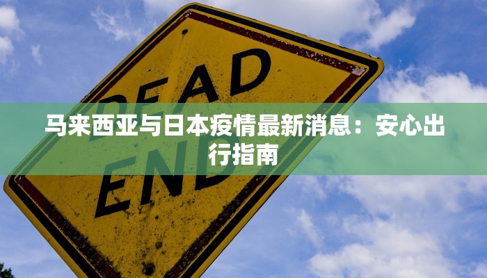 马来西亚与日本疫情最新消息：安心出行指南