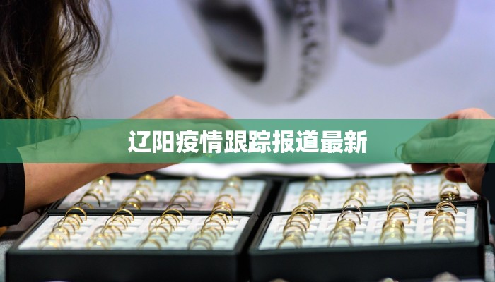 辽阳疫情跟踪报道最新
