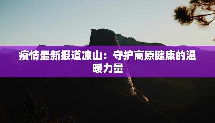 疫情最新报道凉山：守护高原健康的温暖力量