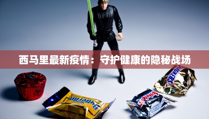 西马里最新疫情：守护健康的隐秘战场