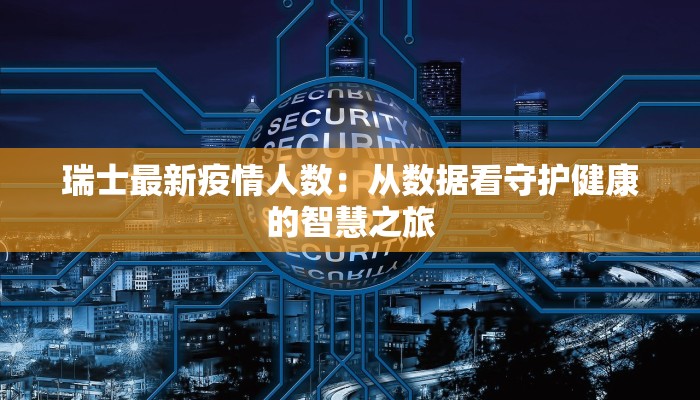 瑞士最新疫情人数：从数据看守护健康的智慧之旅