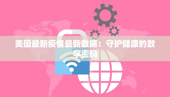 美国最新疫情最新数据：守护健康的数字密码