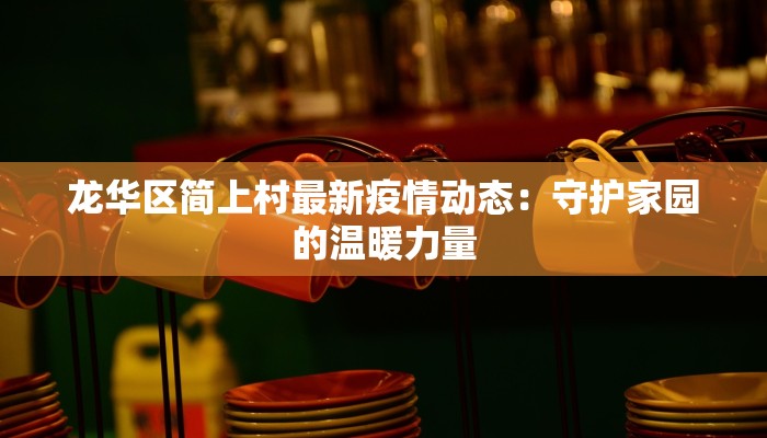 龙华区简上村最新疫情动态：守护家园的温暖力量