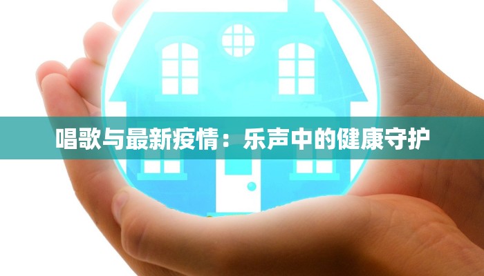 唱歌与最新疫情：乐声中的健康守护