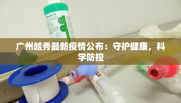 广州越秀最新疫情公布：守护健康，科学防控