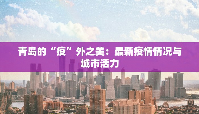 青岛的“疫”外之美：最新疫情情况与城市活力