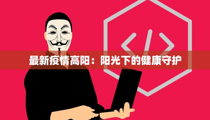最新疫情高阳：阳光下的健康守护