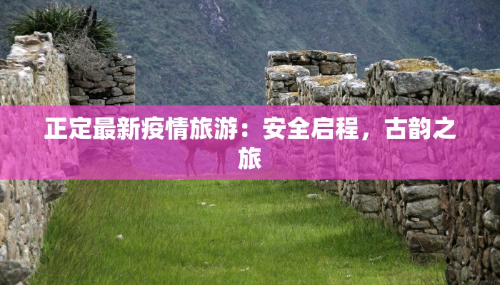 正定最新疫情旅游：安全启程，古韵之旅