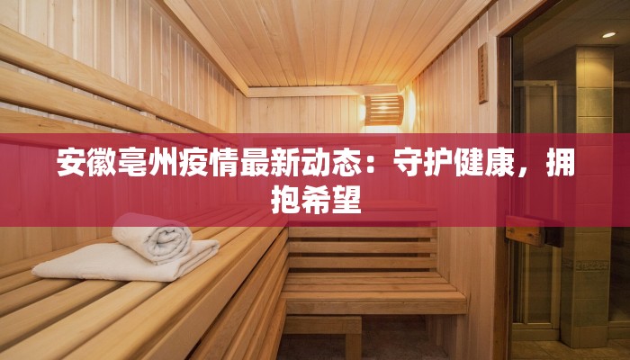 安徽亳州疫情最新动态：守护健康，拥抱希望