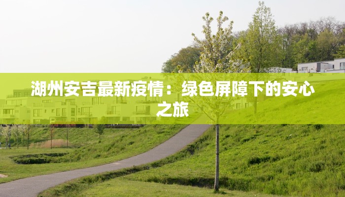 湖州安吉最新疫情：绿色屏障下的安心之旅