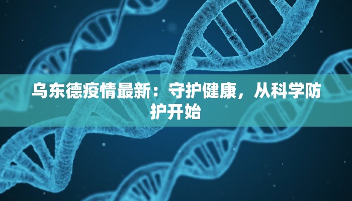乌东德疫情最新：守护健康，从科学防护开始
