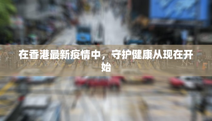 在香港最新疫情中，守护健康从现在开始