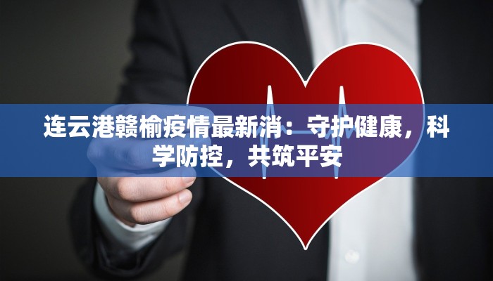连云港赣榆疫情最新消：守护健康，科学防控，共筑平安