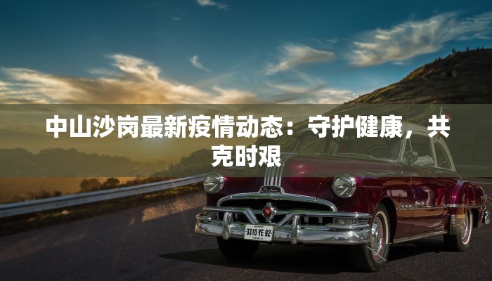中山沙岗最新疫情动态：守护健康，共克时艰
